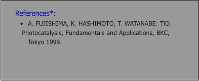 References*: �	A. FUJISHIMA, K. HASHIMOTO, T. WATANABE: TiO2  Photocatalysis, Fundamentals and Applications, BKC, Tokyo 1999.